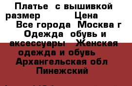 Платье  с вышивкой размер 48, 50 › Цена ­ 5 500 - Все города, Москва г. Одежда, обувь и аксессуары » Женская одежда и обувь   . Архангельская обл.,Пинежский 